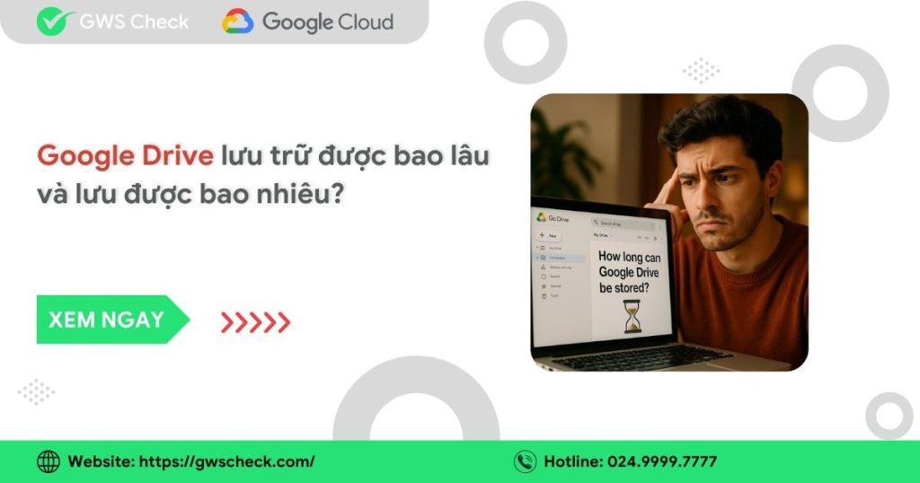 Google Drive lưu trữ được bao lâu và bao nhiêu
