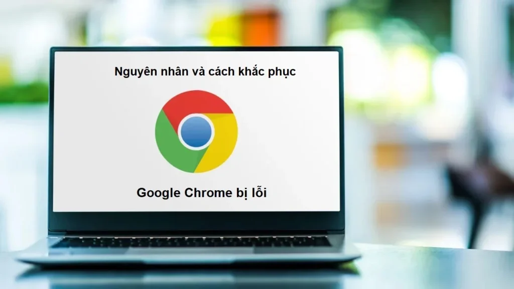Dấu hiệu thường gặp khi Google Chrome bị lỗi