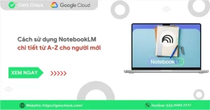 Cách sử dụng NotebookLM chi tiết từ A-Z cho người mới